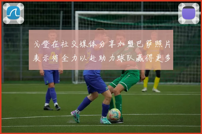 戈登在社交媒体分享加盟巴萨照片表示将全力以赴助力球队赢得更多荣誉