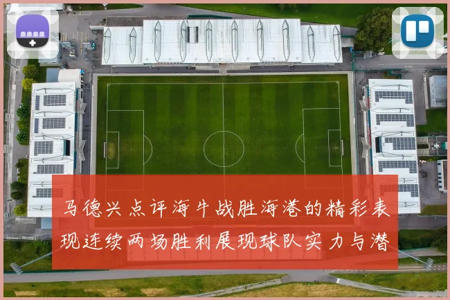 马德兴点评海牛战胜海港的精彩表现连续两场胜利展现球队实力与潜力