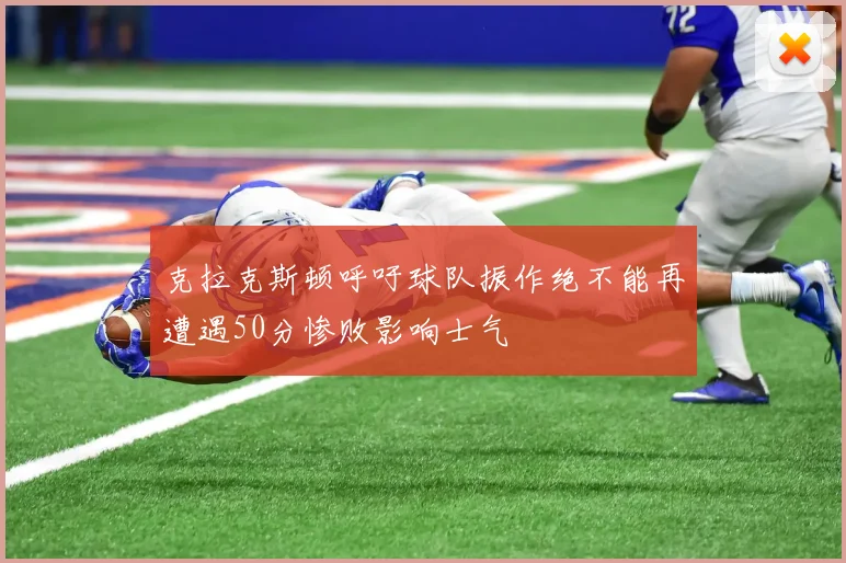 克拉克斯顿呼吁球队振作绝不能再遭遇50分惨败影响士气