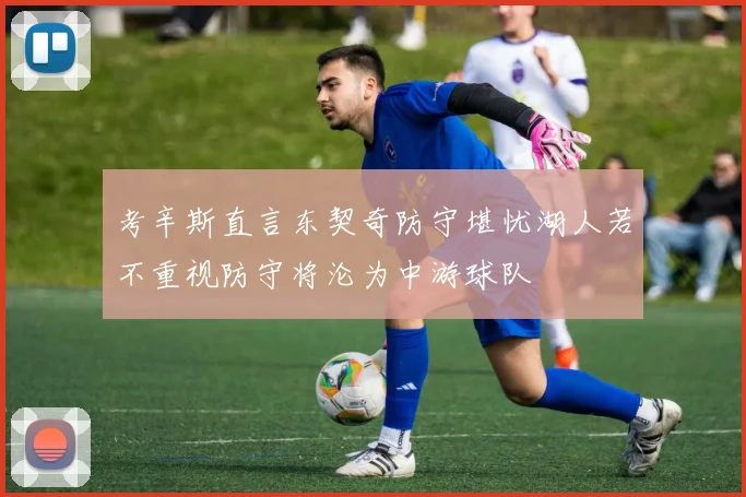 考辛斯直言东契奇防守堪忧湖人若不重视防守将沦为中游球队
