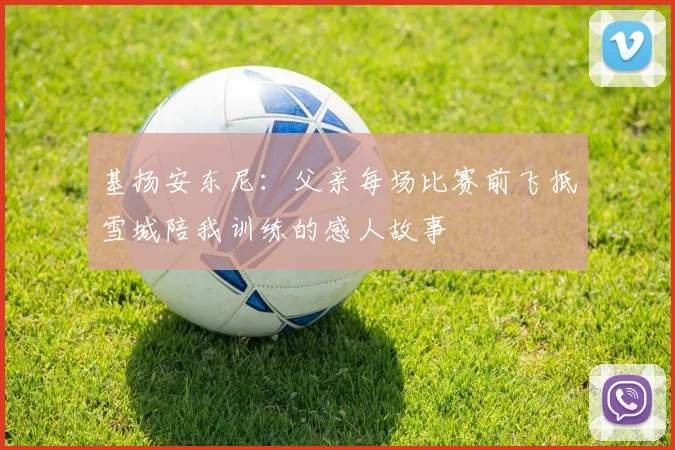 基扬安东尼：父亲每场比赛前飞抵雪城陪我训练的感人故事