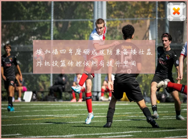 埃加福四年磨砺成攻防兼备矮壮轰炸机投篮传控依然有提升空间