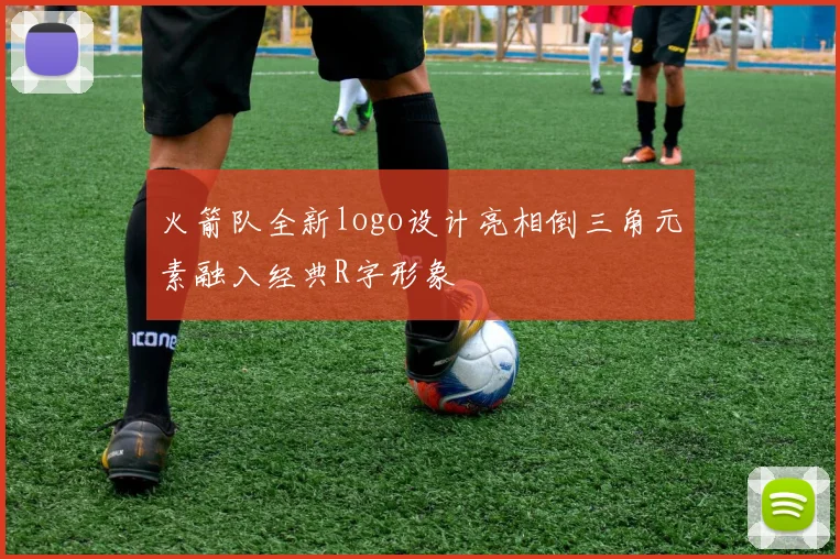 火箭队全新logo设计亮相倒三角元素融入经典R字形象