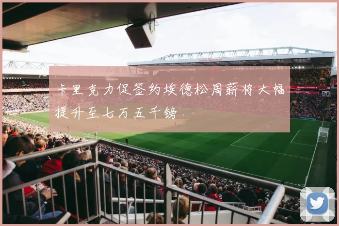 卡里克力促签约埃德松周薪将大幅提升至七万五千镑