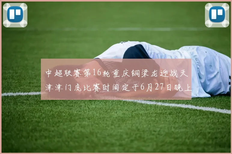 中超联赛第16轮重庆铜梁龙迎战天津津门虎比赛时间定于6月27日晚上20点