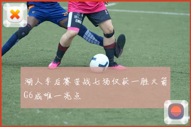 湖人季后赛苦战七场仅获一胜火箭G6成唯一亮点
