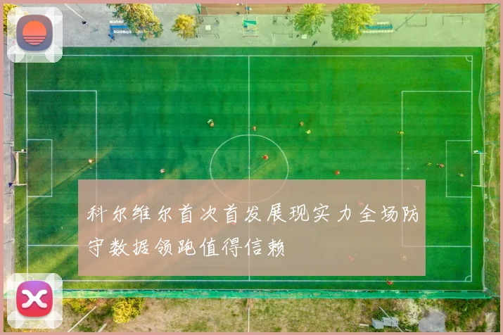 科尔维尔首次首发展现实力全场防守数据领跑值得信赖