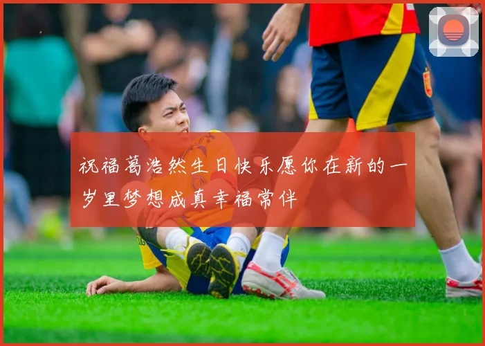祝福葛浩然生日快乐愿你在新的一岁里梦想成真幸福常伴