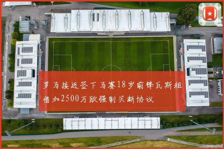 罗马接近签下马赛18岁前锋瓦斯租借加2500万欧强制买断协议
