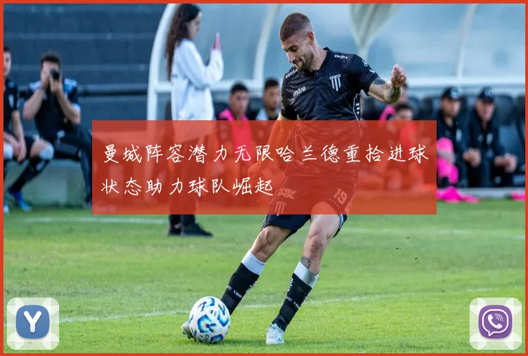 曼城阵容潜力无限哈兰德重拾进球状态助力球队崛起